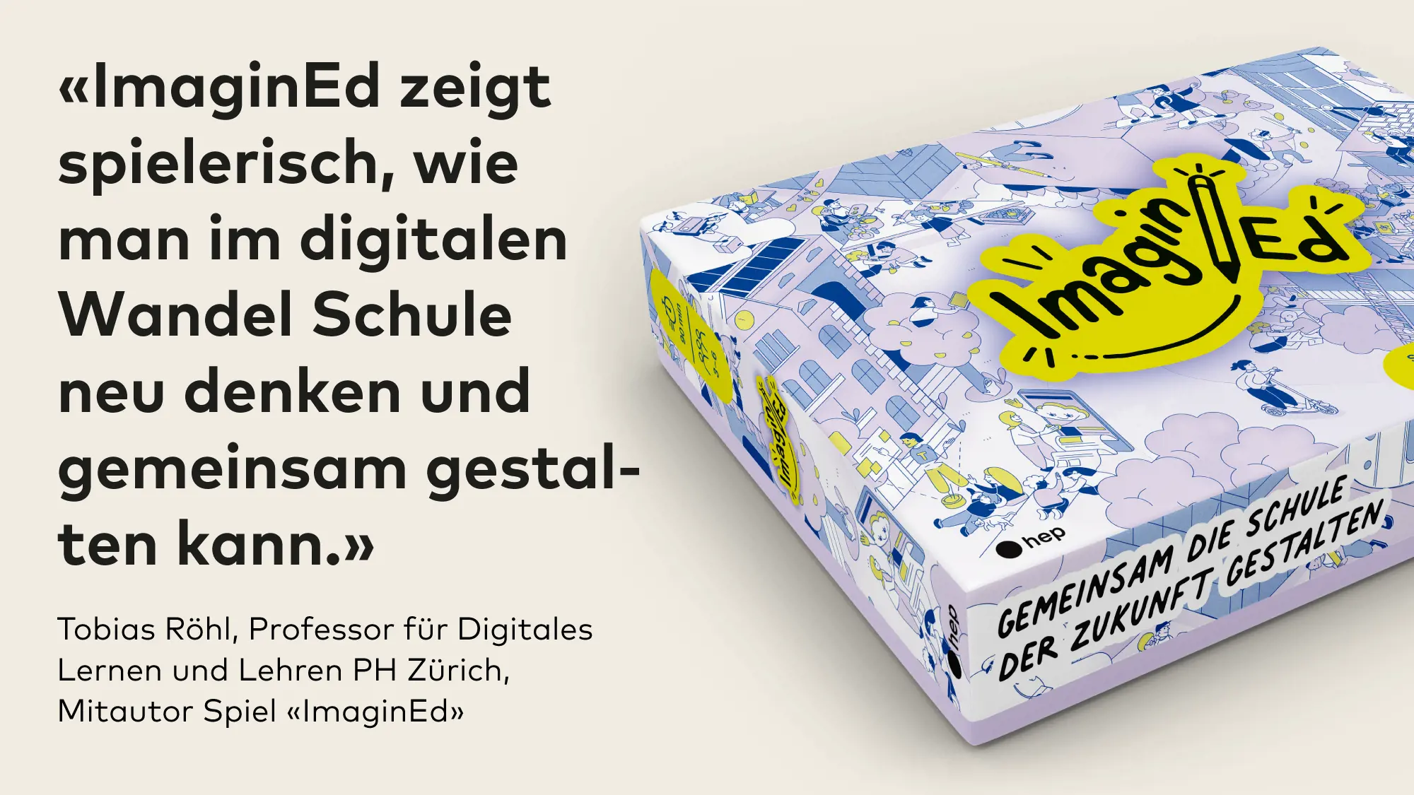 Das Bild zeigt eine Schachtel des Spiels «ImaginEd» sowie links davon folgenden Text: «‹ImaginEd zeigt spielerisch, wie man im digitalen Wandel Schule neu denken und gemeinsam gestalten kann.› Tobias Röhl, Professor für Digitales Lernen und Lehren PH Zürich, Mitautor Spiel ‹ImaginEd›».